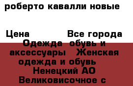 роберто кавалли новые  › Цена ­ 5 500 - Все города Одежда, обувь и аксессуары » Женская одежда и обувь   . Ненецкий АО,Великовисочное с.